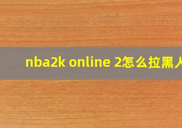 nba2k online 2怎么拉黑人